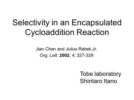 Selectivity in an Encapsulated Cycloaddition Reaction Jian Chen and Julius Rebek,Jr. Org. Lett. 2002, 4, 327-329 Tobe laboratory Shintaro Itano.