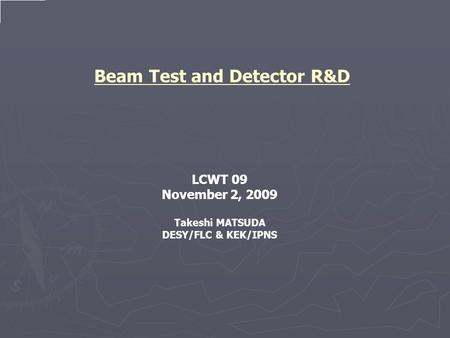 Beam Test and Detector R&D LCWT 09 November 2, 2009 Takeshi MATSUDA DESY/FLC & KEK/IPNS.