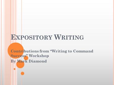 E XPOSITORY W RITING Contributions from “Writing to Command Success” Workshop By Mark Diamond.