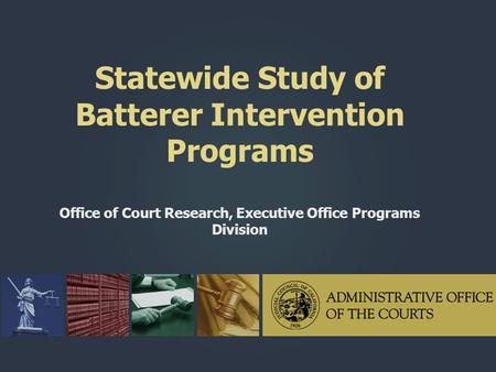 Statewide Study of Batterer Intervention Programs Office of Court Research, Executive Office Programs Division.