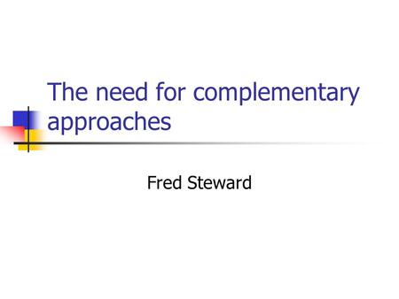 The need for complementary approaches Fred Steward.