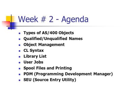 Week # 2 - Agenda Types of AS/400 Objects Qualified/Unqualified Names