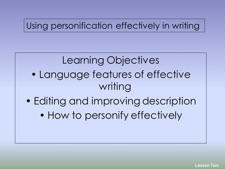 Learning Objectives Language features of effective writing Editing and improving description How to personify effectively Lesson Two Using personification.