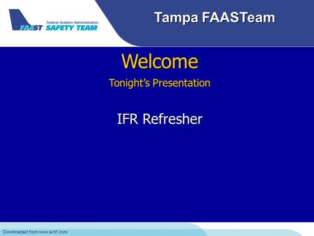 Downloaded from www.avhf.com Tampa FAASTeam Welcome Tonight’s Presentation IFR Refresher Downloaded from www.avhf.com.