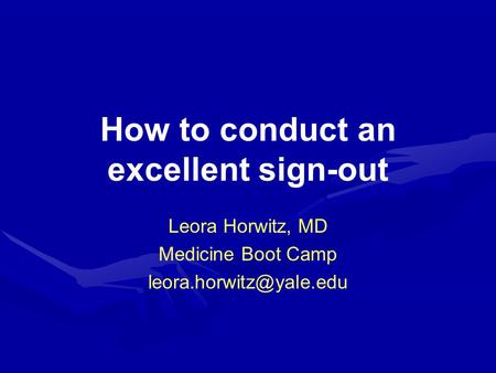 How to conduct an excellent sign-out Leora Horwitz, MD Medicine Boot Camp