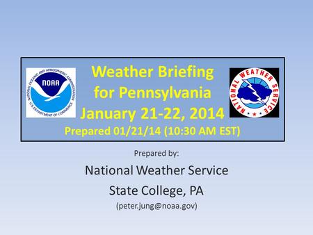 Weather Briefing for Pennsylvania January 21-22, 2014 Prepared 01/21/14 (10:30 AM EST) Prepared by: National Weather Service State College, PA