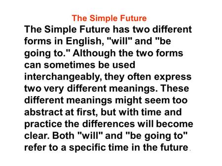 The Simple Future The Simple Future has two different forms in English, will and be going to. Although the two forms can sometimes be used interchangeably,