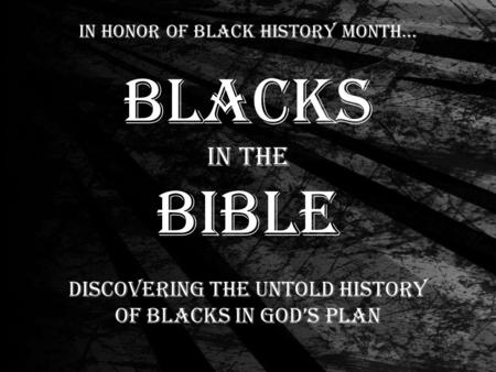 Blacks in the Bible Discovering the untold history of blacks in God’s plan In honor of black history month…