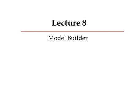 Lecture 8 Model Builder.