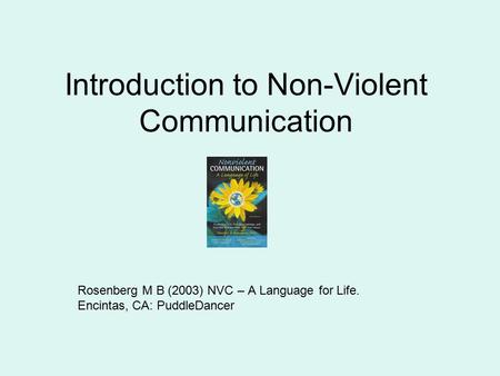 Introduction to Non-Violent Communication Rosenberg M B (2003) NVC – A Language for Life. Encintas, CA: PuddleDancer.