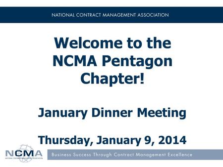 Welcome to the NCMA Pentagon Chapter! January Dinner Meeting Thursday, January 9, 2014.