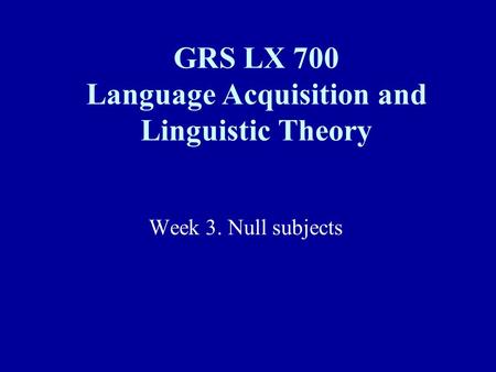 Week 3. Null subjects GRS LX 700 Language Acquisition and Linguistic Theory.