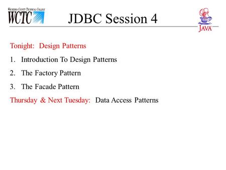 JDBC Session 4 Tonight: Design Patterns 1.Introduction To Design Patterns 2.The Factory Pattern 3.The Facade Pattern Thursday & Next Tuesday: Data Access.