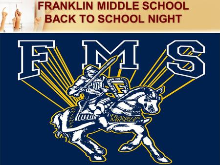 FRANKLIN MIDDLE SCHOOL BACK TO SCHOOL NIGHT. Preparing Our Franklin Middle School Students Building the Foundation for High School and Beyond.