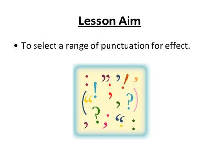 Lesson Aim To select a range of punctuation for effect.