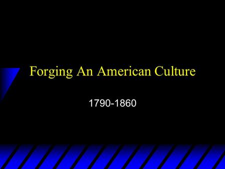 Forging An American Culture 1790-1860 Why Study Culture? u Art and literature are the ultimate expression of a nation’s identity u They are the product.