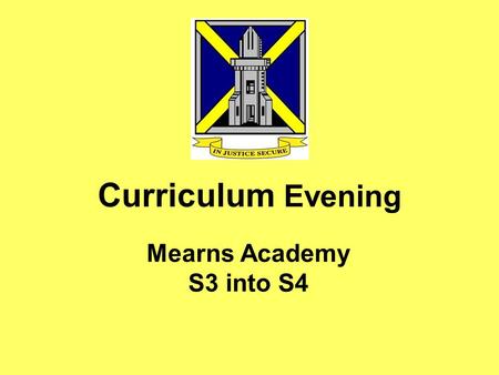 Curriculum Evening Mearns Academy S3 into S4. Tonight’s Meeting To outline key tasks and conversations which help create the timetable and the curriculum.