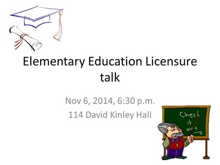 Elementary Education Licensure talk Nov 6, 2014, 6:30 p.m. 114 David Kinley Hall.