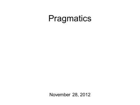 Pragmatics November 28, 2012. The Light at the End of the Tunnel Today: Syntax homework due! The final homework for the class will be due next Wednesday.