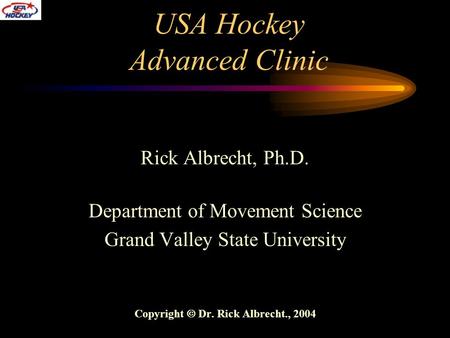 USA Hockey Advanced Clinic Rick Albrecht, Ph.D. Department of Movement Science Grand Valley State University Copyright  Dr. Rick Albrecht., 2004.