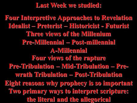 Last Week we studied: Four Interpretive Approaches to Revelation Idealist – Preterist – Historicist - Futurist Three views of the Millenium Pre-Millennial.