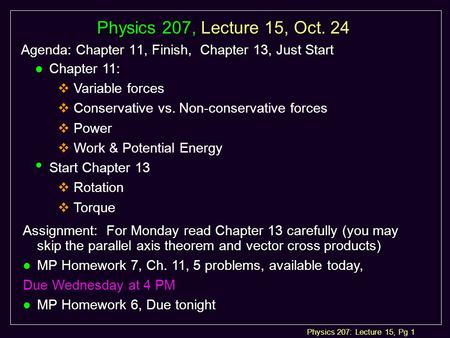 Physics 207: Lecture 15, Pg 1 Physics 207, Lecture 15, Oct. 24 Agenda: Chapter 11, Finish, Chapter 13, Just Start Assignment: For Monday read Chapter 13.