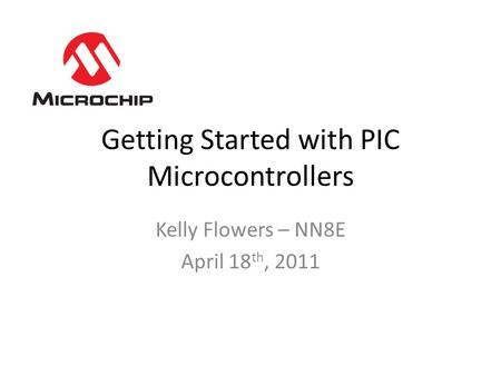 Getting Started with PIC Microcontrollers Kelly Flowers – NN8E April 18 th, 2011.