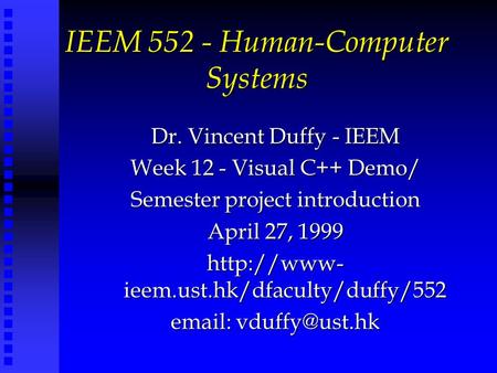 IEEM 552 - Human-Computer Systems Dr. Vincent Duffy - IEEM Week 12 - Visual C++ Demo/ Semester project introduction April 27, 1999  ieem.ust.hk/dfaculty/duffy/552.