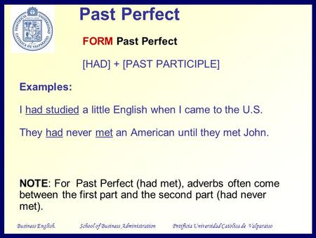 Business English.School of Business Administration Pntificia Universidad Catòlica de Valparaìso Past Perfect FORM Past Perfect [HAD] + [PAST PARTICIPLE]