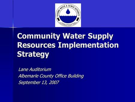 Community Water Supply Resources Implementation Strategy Lane Auditorium Albemarle County Office Building September 13, 2007.