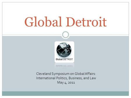 Global Detroit Cleveland Symposium on Global Affairs: International Politics, Business, and Law May 4, 2011.