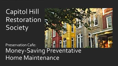 Preservation Cafe: Money-Saving Preventative Home Maintenance Capitol Hill Restoration Society.