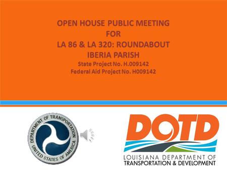 OPEN HOUSE PUBLIC MEETING FOR LA 86 & LA 320: ROUNDABOUT IBERIA PARISH State Project No. H.009142 Federal Aid Project No. H009142.