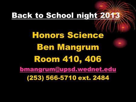 Back to School night 2013 Honors Science Ben Mangrum Room 410, 406 (253) 566-5710 ext. 2484.
