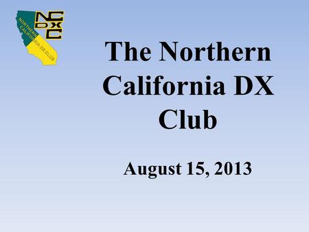 The Northern California DX Club August 15, 2013. Meeting Agenda Recognize Guests and Visitors Raffle Announcement Club Business – Intro section, Treasurer’s.