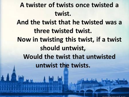 A twister of twists once twisted a twist