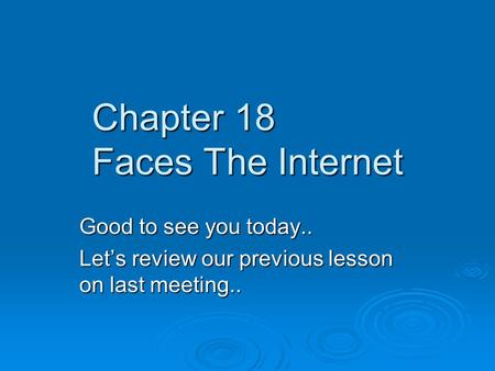 Chapter 18 Faces The Internet Good to see you today.. Let’s review our previous lesson on last meeting..