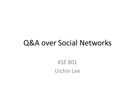 Q&A over Social Networks KSE 801 Uichin Lee. Aardvark: The Anatomy of a Large- Scale Social Search Engine Damon Horowitz, Aardvark Sepandar D. Kamvar,
