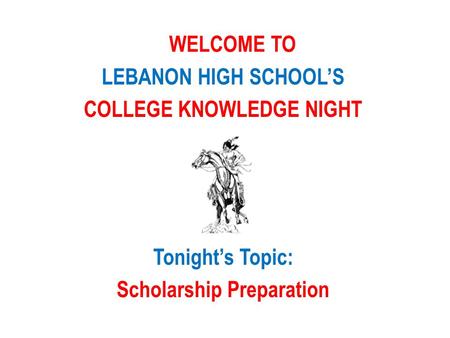 WELCOME TO LEBANON HIGH SCHOOL’S COLLEGE KNOWLEDGE NIGHT Tonight’s Topic: Scholarship Preparation.