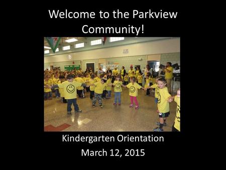 Welcome to the Parkview Community! Kindergarten Orientation March 12, 2015.