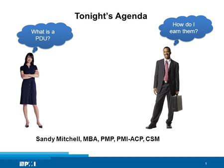 1 Tonight’s Agenda Sandy Mitchell, MBA, PMP, PMI-ACP, CSM What is a PDU? How do I earn them?