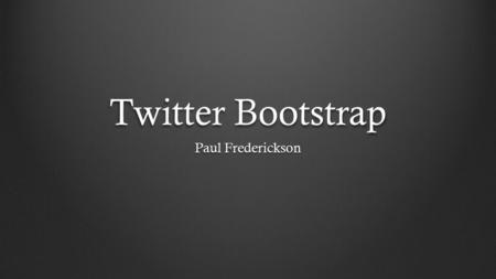Twitter Bootstrap Paul Frederickson. Tonight’s Objectives Learn how to set up a bootstrap based site Become familiar with bootstrap syntax Create a framework.