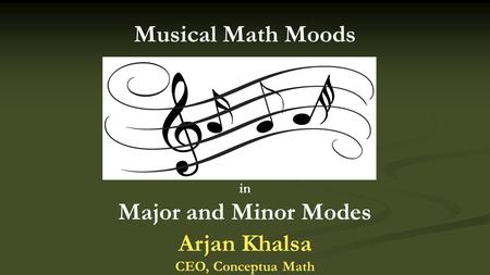In Major and Minor Modes Musical Math Moods Arjan Khalsa CEO, Conceptua Math.