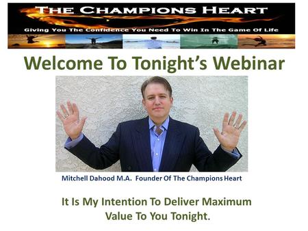 Welcome To Tonight’s Webinar Mitchell Dahood M.A. Founder Of The Champions Heart It Is My Intention To Deliver Maximum Value To You Tonight.