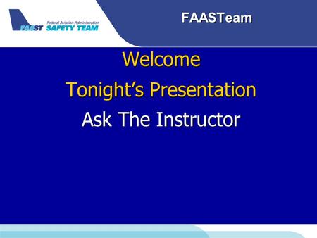 FAASTeam Welcome Tonight’s Presentation Ask The Instructor.