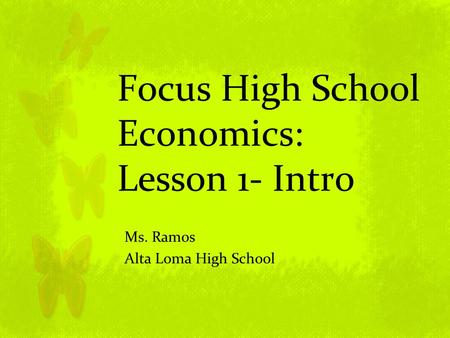 Focus High School Economics: Lesson 1- Intro Ms. Ramos Alta Loma High School.