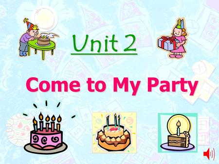 Unit 2 Come to My Party.