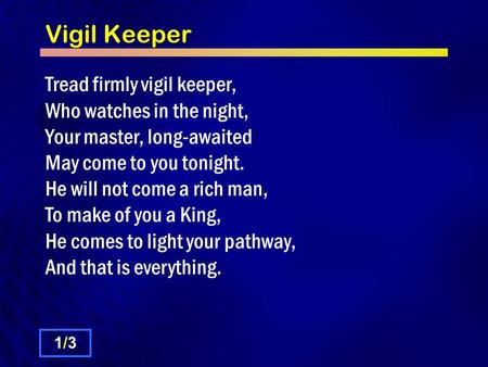 Vigil Keeper Tread firmly vigil keeper, Who watches in the night, Your master, long-awaited May come to you tonight. He will not come a rich man, To make.