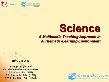 Science A Multimedia Teaching Approach in A Thematic-Learning Environment Nov / Dec 2006 Brought to you by: Our dedicated team of trainers A.L. Khoo, BSc.