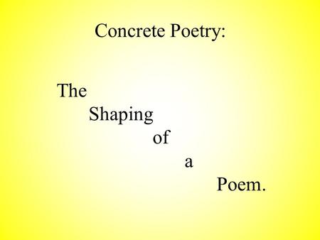 Concrete Poetry: The Shaping of a Poem. A concrete poem is one who’s shape matches the content of the poem. It is also called shaped poetry or shaped.